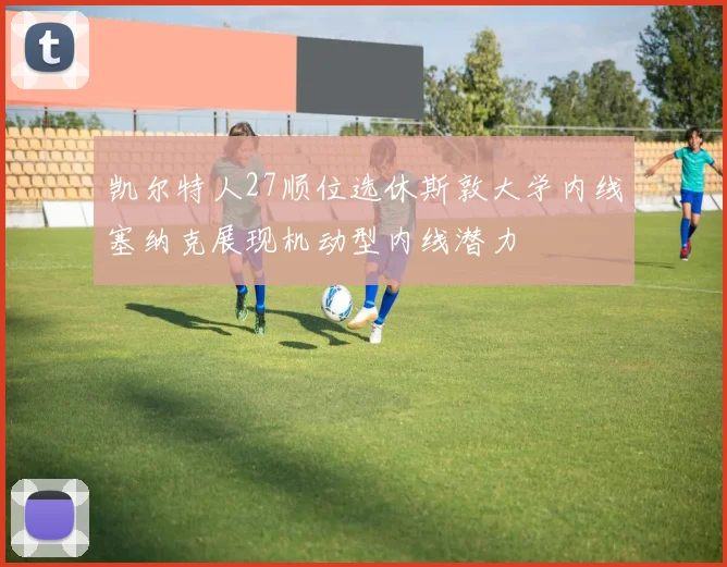 凯尔特人27顺位选休斯敦大学内线塞纳克展现机动型内线潜力