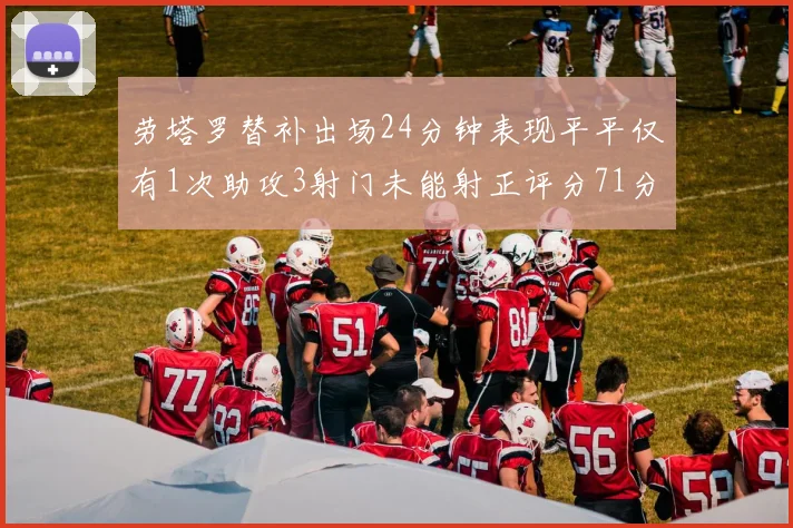 劳塔罗替补出场24分钟表现平平仅有1次助攻3射门未能射正评分71分