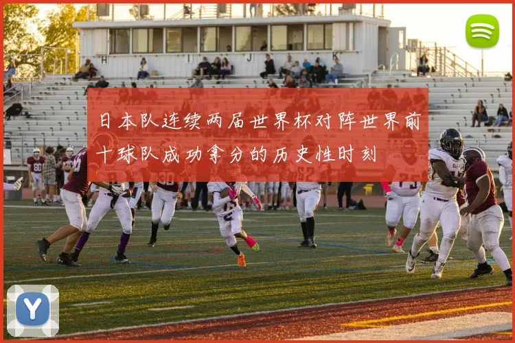 日本队连续两届世界杯对阵世界前十球队成功拿分的历史性时刻