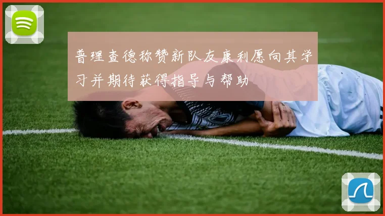 普理查德称赞新队友康利愿向其学习并期待获得指导与帮助