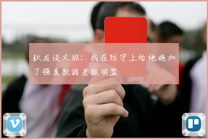 狄龙谈文班：我在防守上给他施加了强度数据差距明显