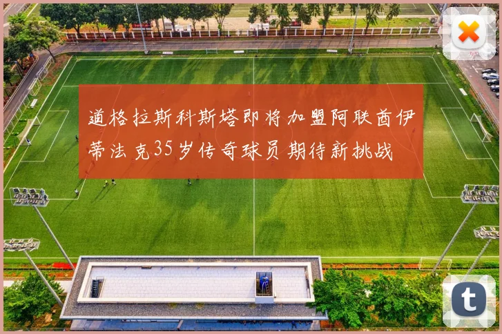 道格拉斯科斯塔即将加盟阿联酋伊蒂法克35岁传奇球员期待新挑战