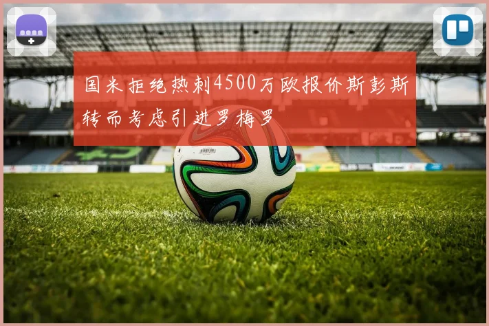 国米拒绝热刺4500万欧报价斯彭斯转而考虑引进罗梅罗