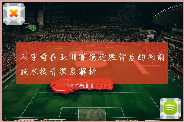石宇奇在亚洲赛场连胜背后的网前技术提升深度解析